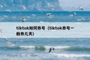 tiktok如何养号（tiktok养号一般养几天）