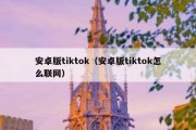 安卓版tiktok（安卓版tiktok怎么联网）