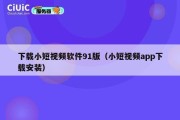 下载小短视频软件91版（小短视频app下载安装）