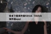 安卓下载海外版tiktok（tiktok海外版app）