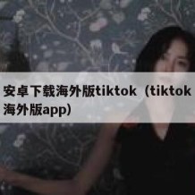 安卓下载海外版tiktok（tiktok海外版app）