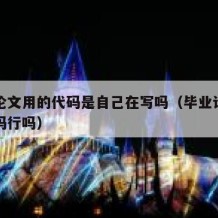 毕业论文用的代码是自己在写吗（毕业论文用到代码行吗）