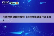 小程序搭建教程视频（小程序搭建是什么工作）