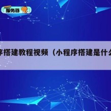 小程序搭建教程视频（小程序搭建是什么工作）