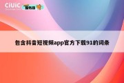 包含抖音短视频app官方下载91的词条