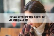 instagram如何看谁先点赞我（ins如何看他人点赞）