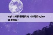 nginx如何搭建网站（如何用nginx部署网站）