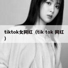 tiktok女网红（tik tok 网红）