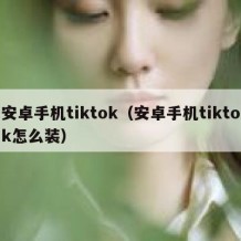 安卓手机tiktok（安卓手机tiktok怎么装）