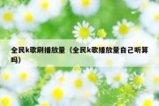 全民k歌刷播放量（全民k歌播放量自己听算吗）