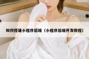 如何搭建小程序后端（小程序后端开发教程）