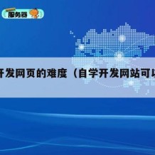 自学开发网页的难度（自学开发网站可以学会吗）