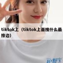 tiktok上（tiktok上面搜什么最擦边）