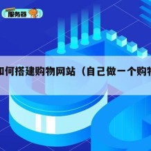 自己如何搭建购物网站（自己做一个购物网站）