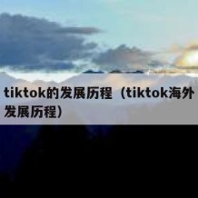 tiktok的发展历程（tiktok海外发展历程）