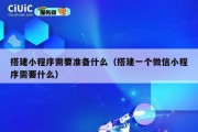 搭建小程序需要准备什么（搭建一个微信小程序需要什么）