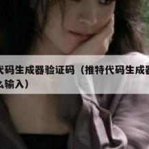 推特代码生成器验证码（推特代码生成器验证码怎么输入）