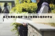 自己免费做小程序（自己免费做小程序的平台）