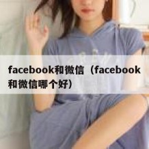 facebook和微信（facebook和微信哪个好）