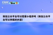 微信公众平台可以搭建小程序吗（微信公众平台可以承载的内容）
