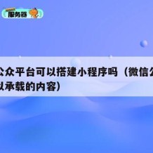 微信公众平台可以搭建小程序吗（微信公众平台可以承载的内容）