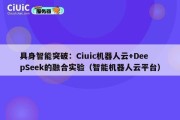 具身智能突破：Ciuic机器人云+DeepSeek的融合实验（智能机器人云平台）