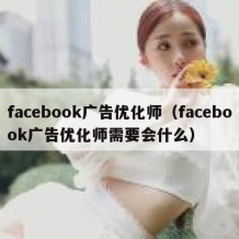 facebook广告优化师（facebook广告优化师需要会什么）