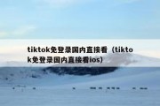 tiktok免登录国内直接看（tiktok免登录国内直接看ios）