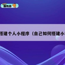 如何搭建个人小程序（自己如何搭建小程序）