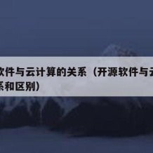 开源软件与云计算的关系（开源软件与云计算的关系和区别）