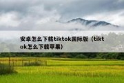 安卓怎么下载tiktok国际版（tiktok怎么下载苹果）