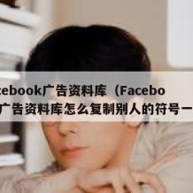 facebook广告资料库（Facebook广告资料库怎么复制别人的符号一起）