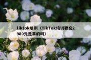 tiktok培训（TikTok培训要交2980元是真的吗）