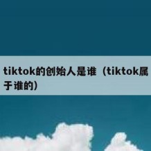 tiktok的创始人是谁（tiktok属于谁的）