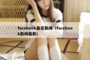 facebook最近新闻（facebook新闻最新）