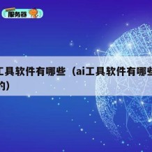 ai工具软件有哪些（ai工具软件有哪些免费的）