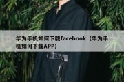 华为手机如何下载facebook（华为手机如何下载APP）