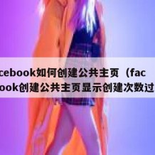 Facebook如何创建公共主页（facebook创建公共主页显示创建次数过多）