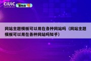 网站主题模板可以用在各种网站吗（网站主题模板可以用在各种网站吗知乎）