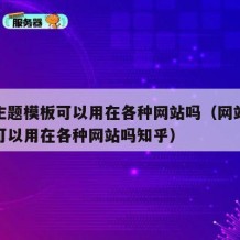 网站主题模板可以用在各种网站吗（网站主题模板可以用在各种网站吗知乎）