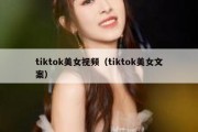 tiktok美女视频（tiktok美女文案）