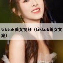 tiktok美女视频（tiktok美女文案）