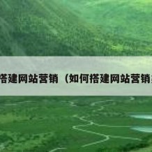 如何搭建网站营销（如何搭建网站营销渠道）