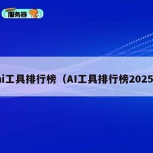 ai工具排行榜（AI工具排行榜2025）