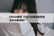 tiktok提现（TikTok提现身份验证可以取消吗）