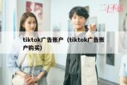 tiktok广告账户（tiktok广告账户购买）