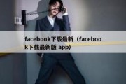 facebook下载最新（facebook下载最新版 app）