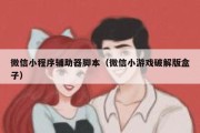 微信小程序辅助器脚本（微信小游戏破解版盒子）