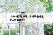 tiktok招聘（tiktok招聘主播这个工作怎么样）