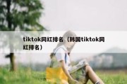 tiktok网红排名（韩国tiktok网红排名）